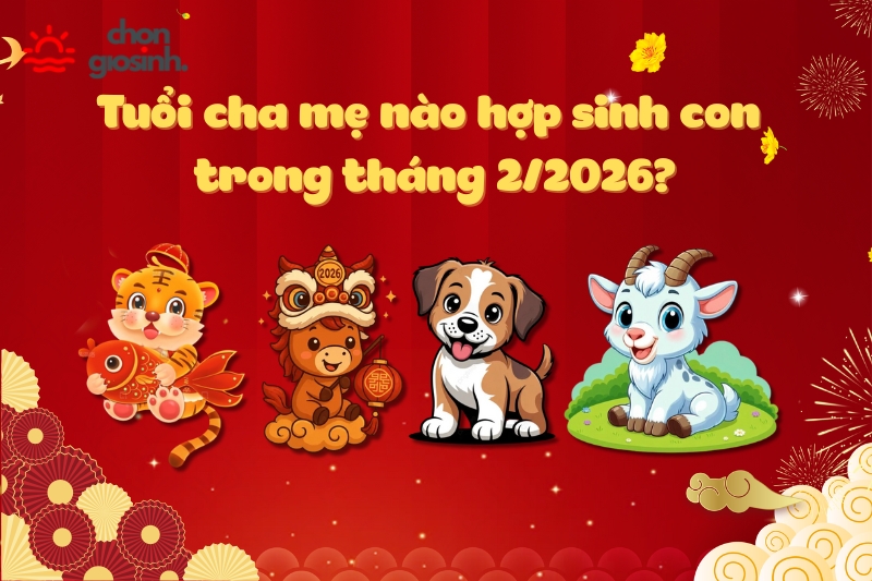 Ngày tốt sinh con tháng 2 năm 2026 hợp tuổi bố mẹ 4 Tuổi cha mẹ nào hợp sinh con trong tháng 2/2026?